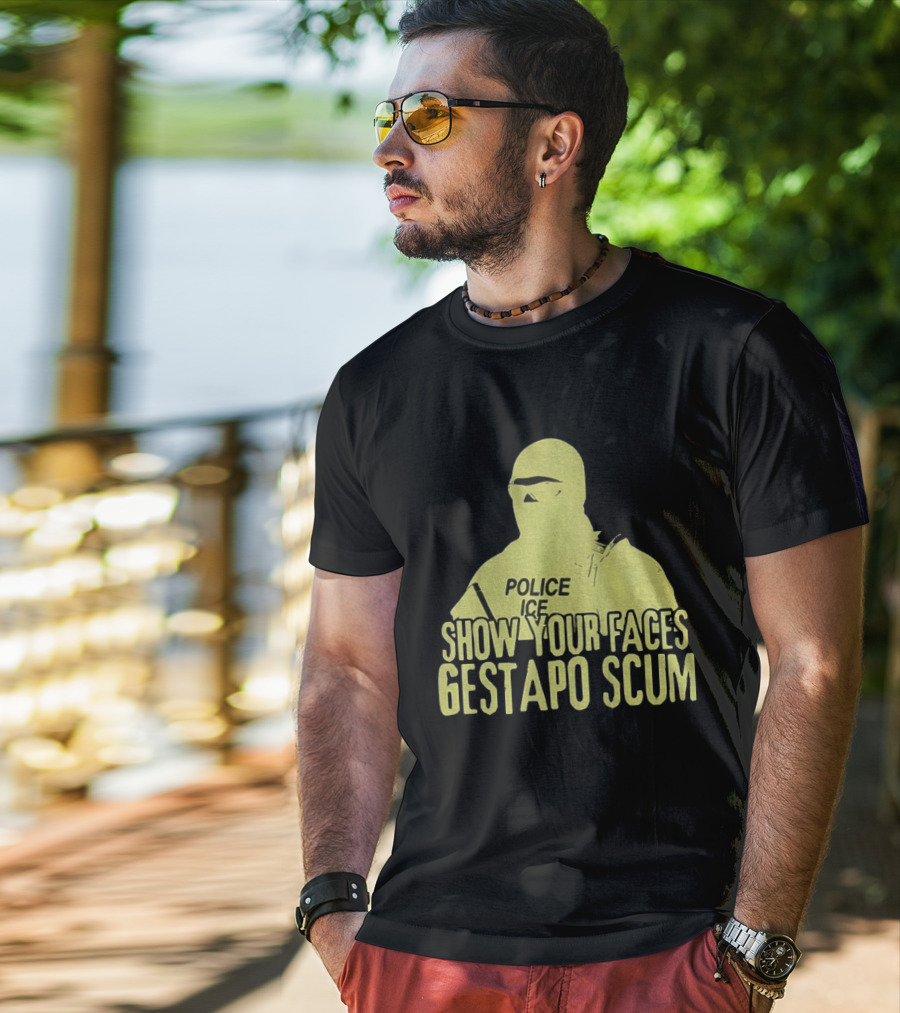 Show Your Faces Gestapo Scum Police ICE T-Shirt