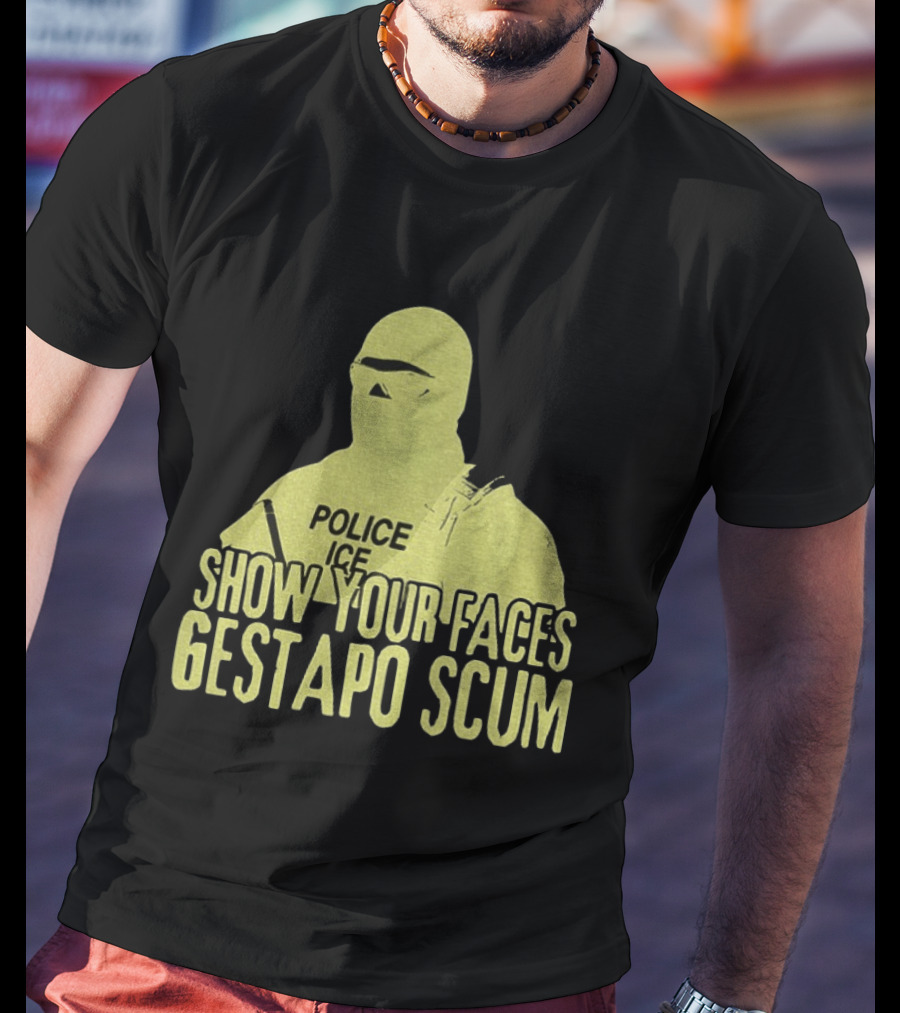 Show Your Faces Gestapo Scum Police ICE T-Shirt