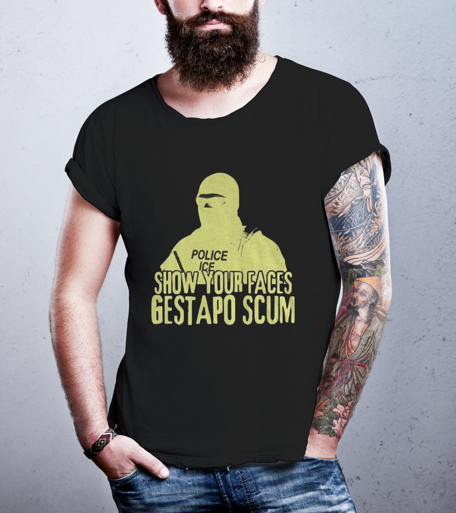 Show Your Faces Gestapo Scum Police ICE T-Shirt