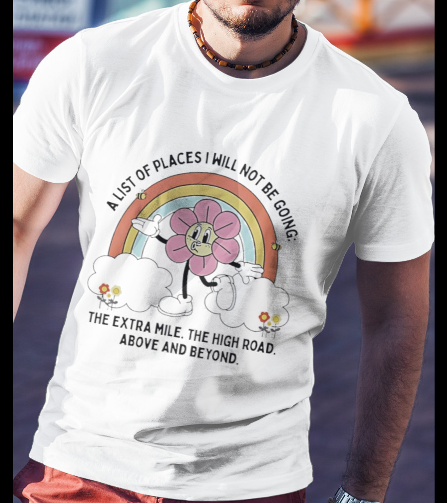 A List Of Places I Will Not Be Going With Cheerful Flower Character And Rainbow T-Shirt