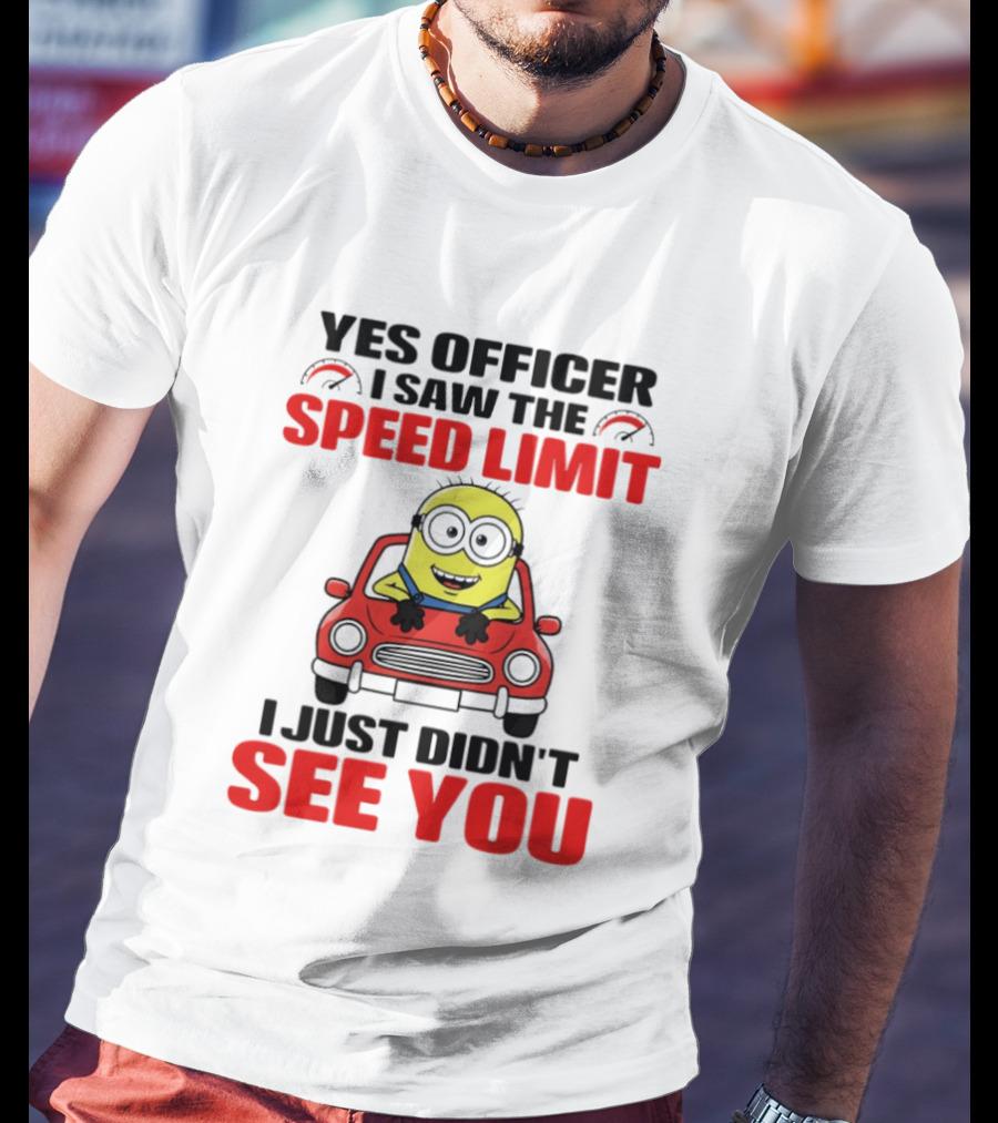 Yes Officer I Saw The Speed Limit Minion I Just Didn't See You T-Shirt