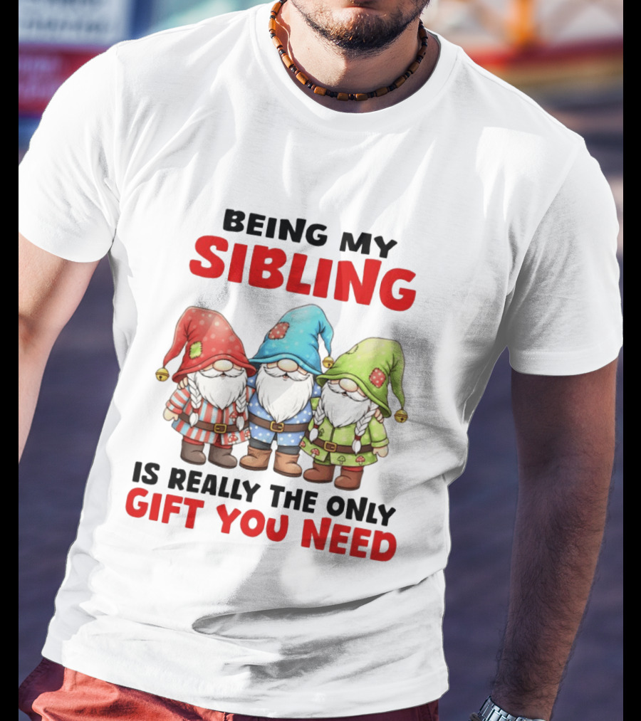 Being My Sibling Gnome Trio Is Really The Only Gift You Need T-Shirt