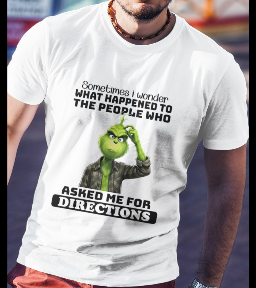 Grinch Sometimes I Wonder What Happened To The People Who Asked Me For Directions T-Shirt