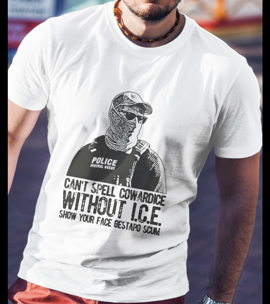 Police Federal Agent Can't Spell Cowardice Without ICE Show Your Face Gestapo Scum T-Shirt
