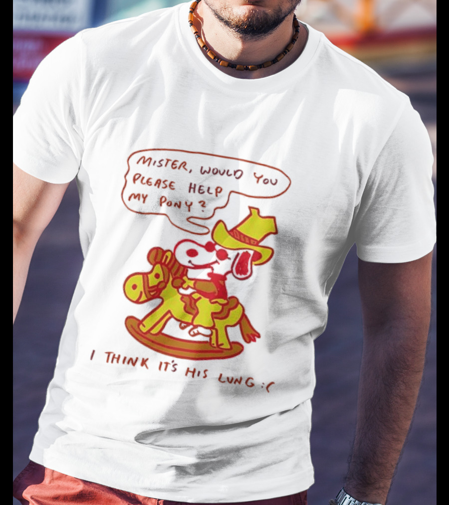 Snoopy Mister Would You Please Help My Pony I Think It’s His Lung T-Shirt