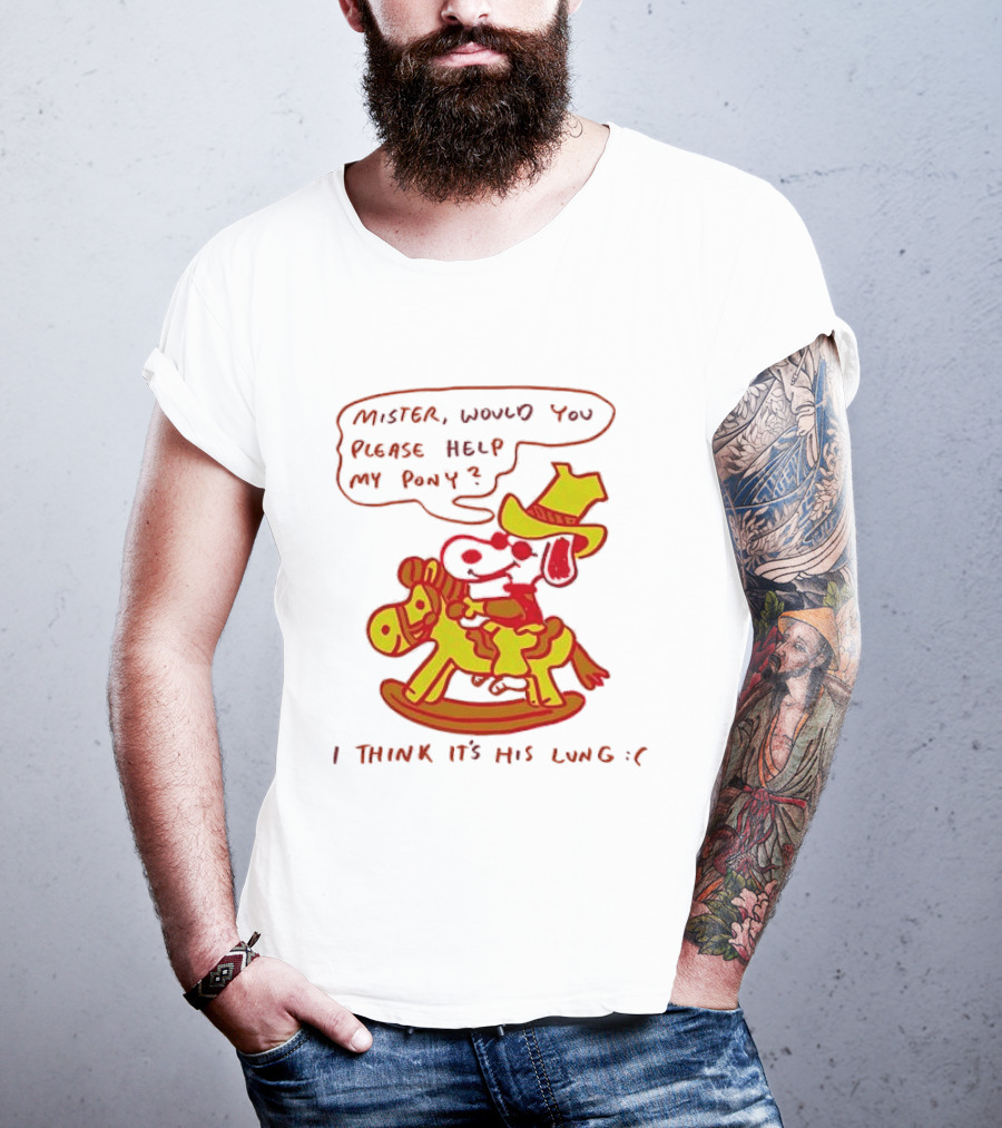 Snoopy Mister Would You Please Help My Pony I Think It’s His Lung T-Shirt
