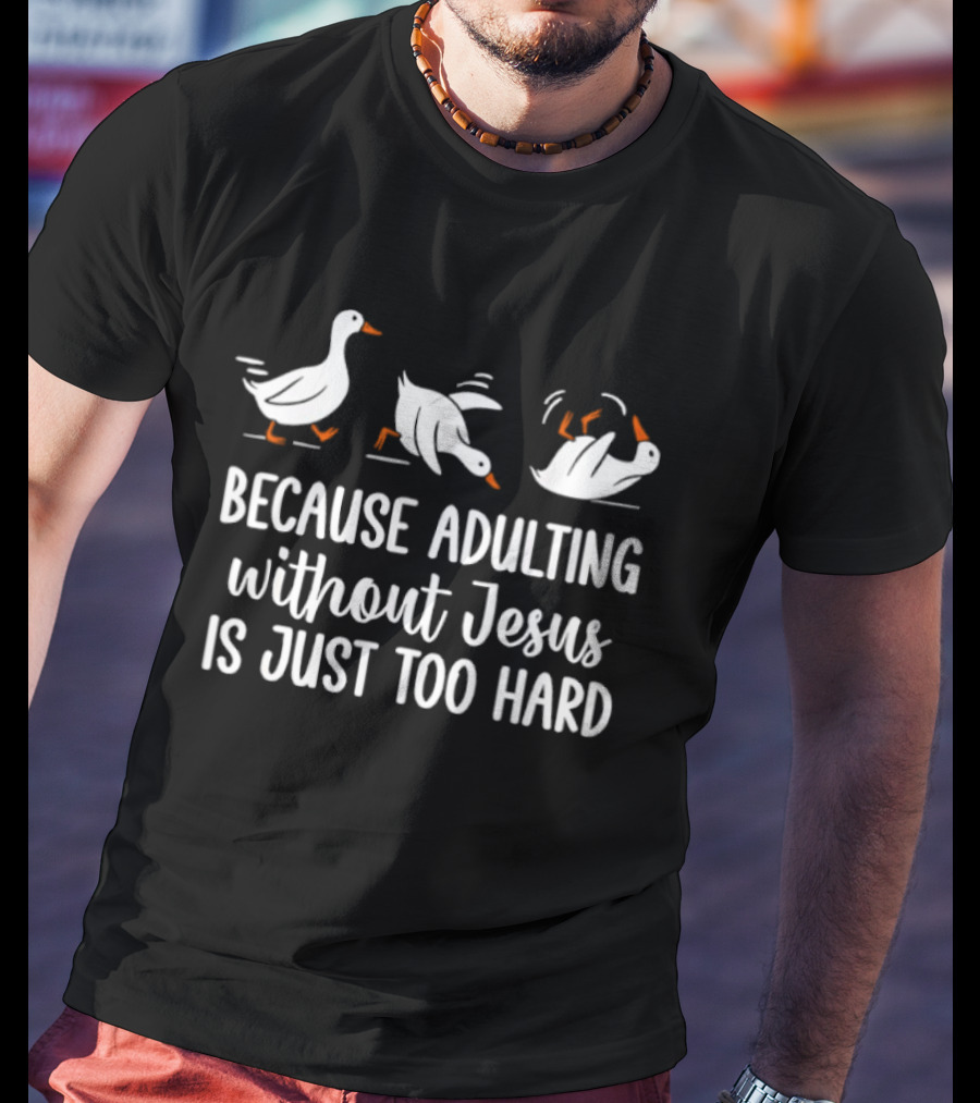 Because Adulting Without Jesus Is Just Too Hard Funny Goose Walking Falling T-Shirt