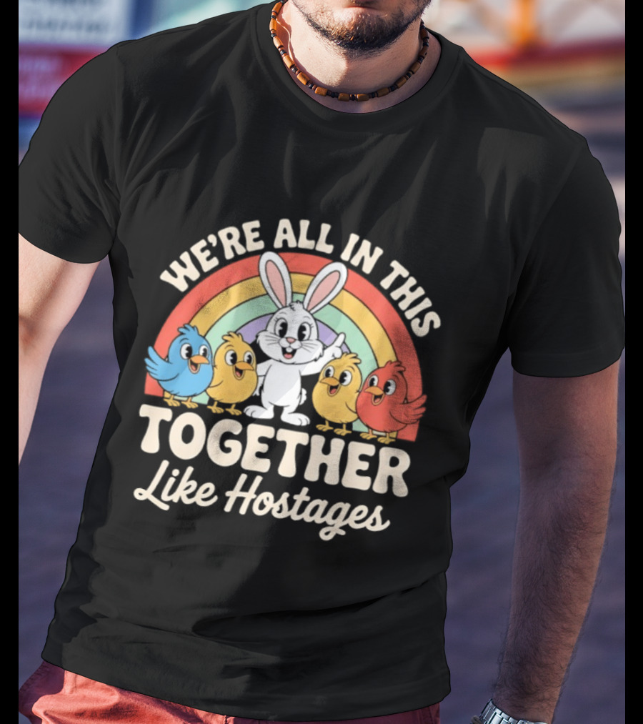 We're All In This Together Like Hostages Bunny And Chickens Rainbow T-Shirt