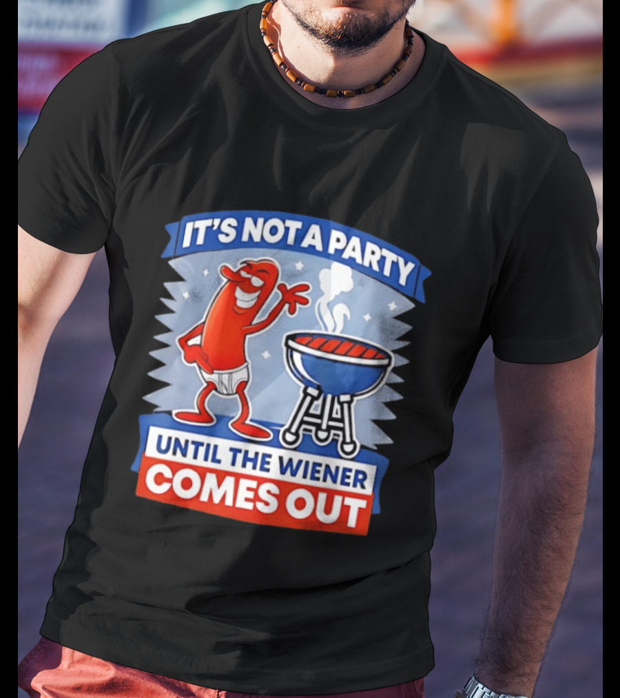 It's Not A Party Until The Wiener Comes Out Funny Hot Dog Barbecue Cookout T-Shirt