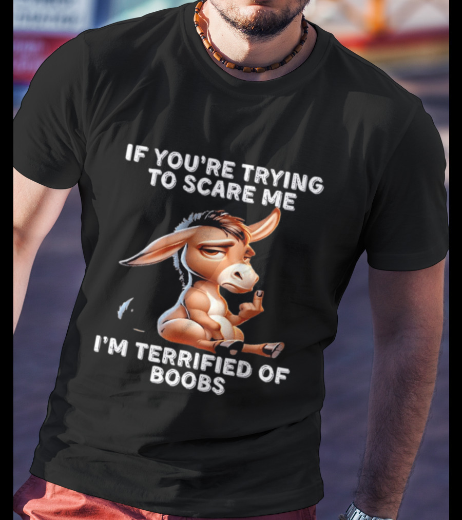 Donkey If You’re Trying To Scare Me I’m Terrified Of Boobs T-Shirt