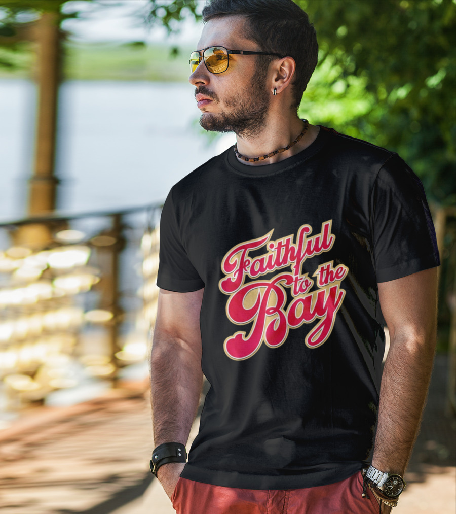 Faithful To The Bay San Francisco 49ers Fan Loyalty T-Shirt