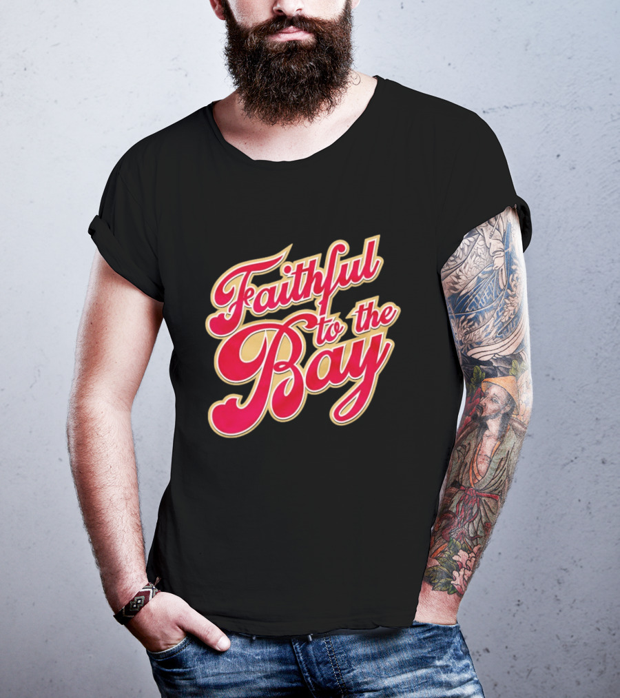 Faithful To The Bay San Francisco 49ers Fan Loyalty T-Shirt