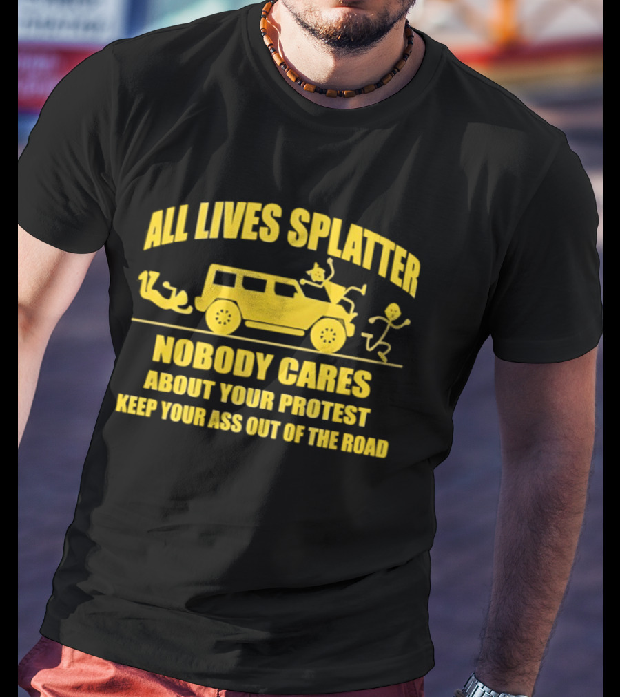 Yellow Bus All Lives Splatter Nobody Cares About Your Protest Keep Your Ass Out Of The Road T-Shirt