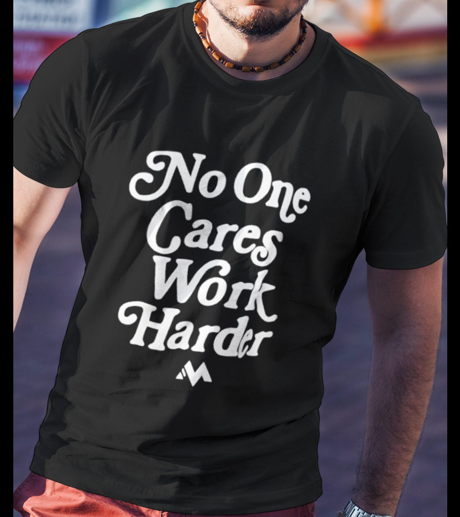 No One Cares Work Harder Motivation Reminder T-Shirt
