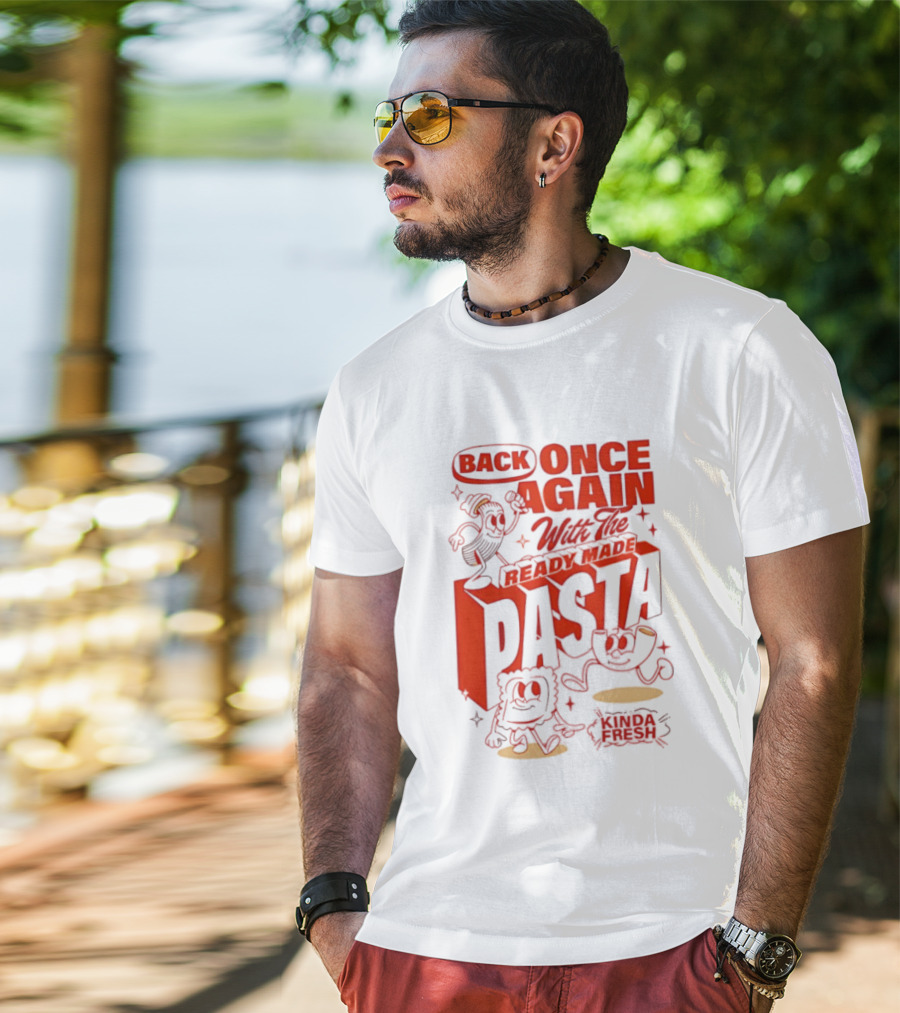 Back Once Again With The Ready Made Pasta Kinda Fresh T-Shirt