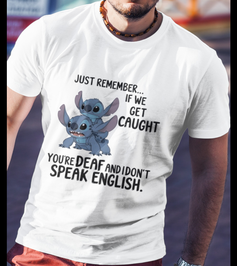 Just Remember If We Get Caught You're Deaf And I Don't Speak English Stitch T-Shirt