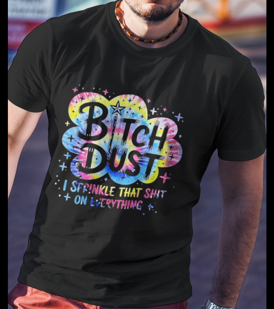 Bitch Dust I Sprinkle That Shit On Everything Tie Dye Colorful Starburst T-Shirt