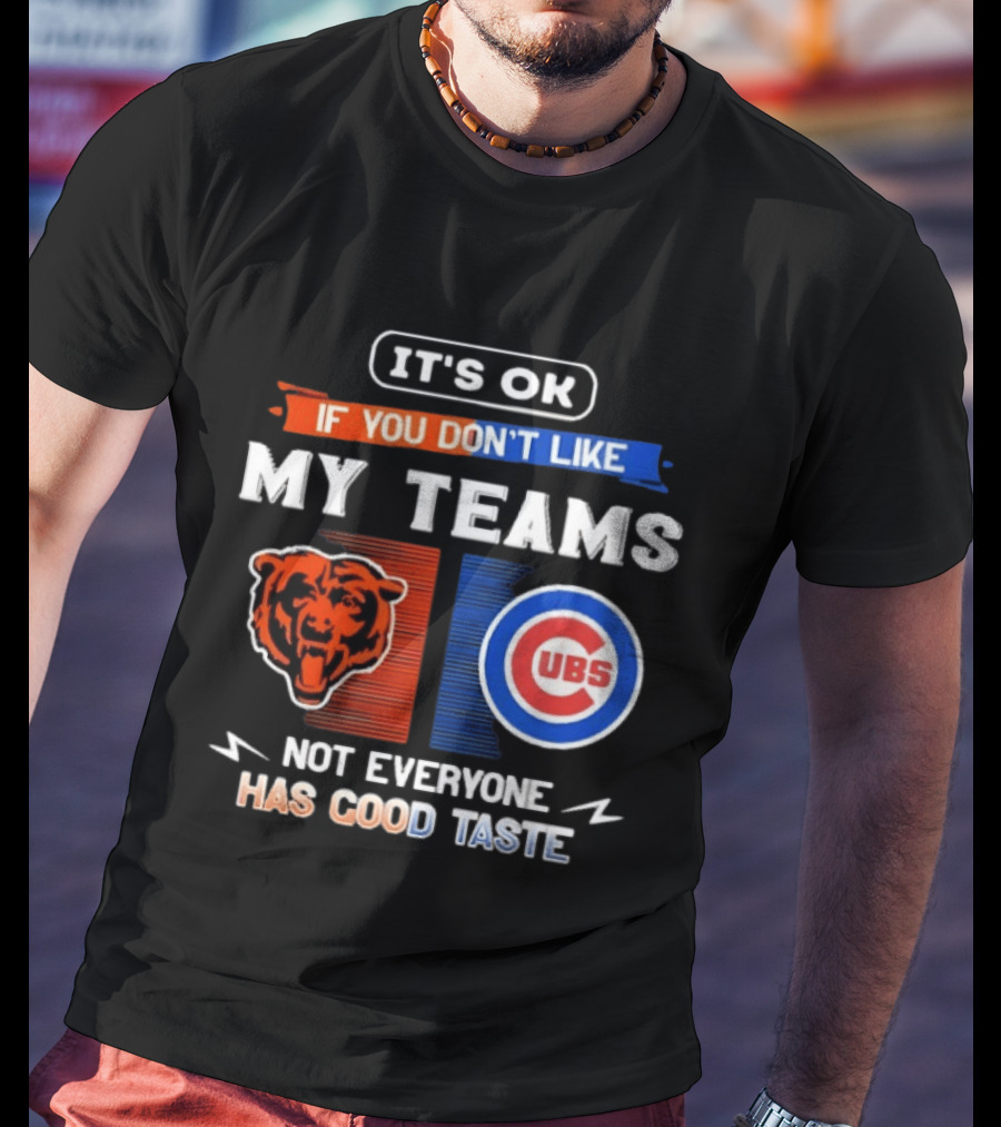 It's OK If You Don't Like My Teams Chicago Bears Cubs Not Everyone Has Good Taste T-Shirt