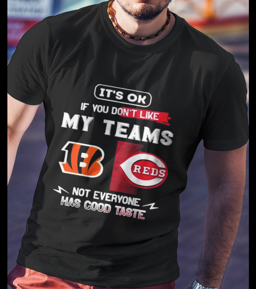 It's OK If You Don't Like My Teams Cincinnati Bengals Reds Not Everyone Has Good Taste T-Shirt