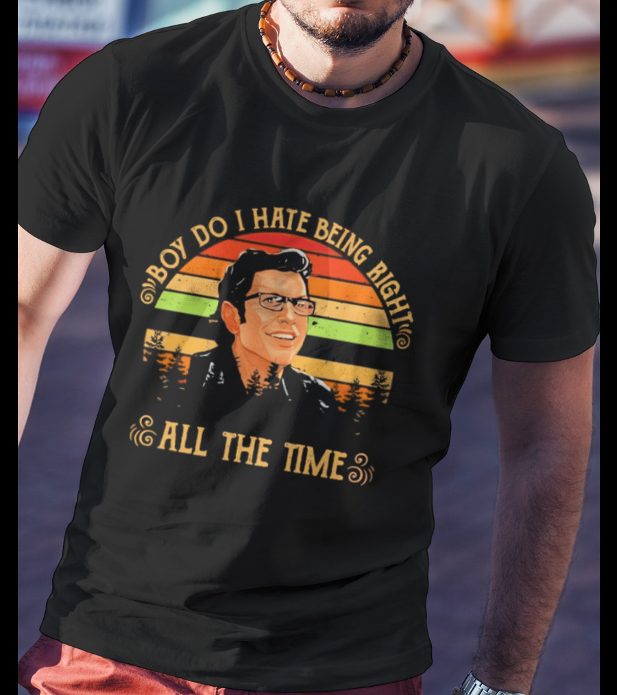 Jeff Goldblum Boy Do I Hate Being Right All The Time T-Shirt