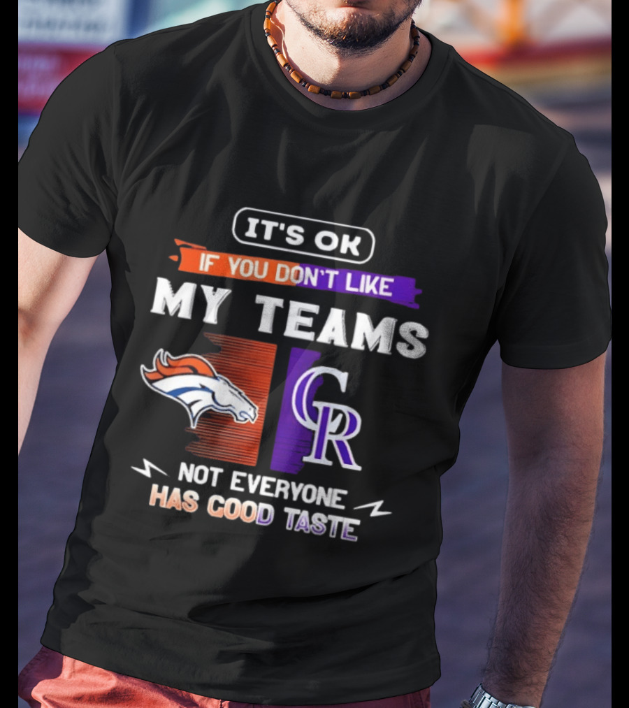 Denver Broncos And Colorado Rockies It’s Ok If You Don’t Like My Teams Not Everyone Has Good Taste T-Shirt