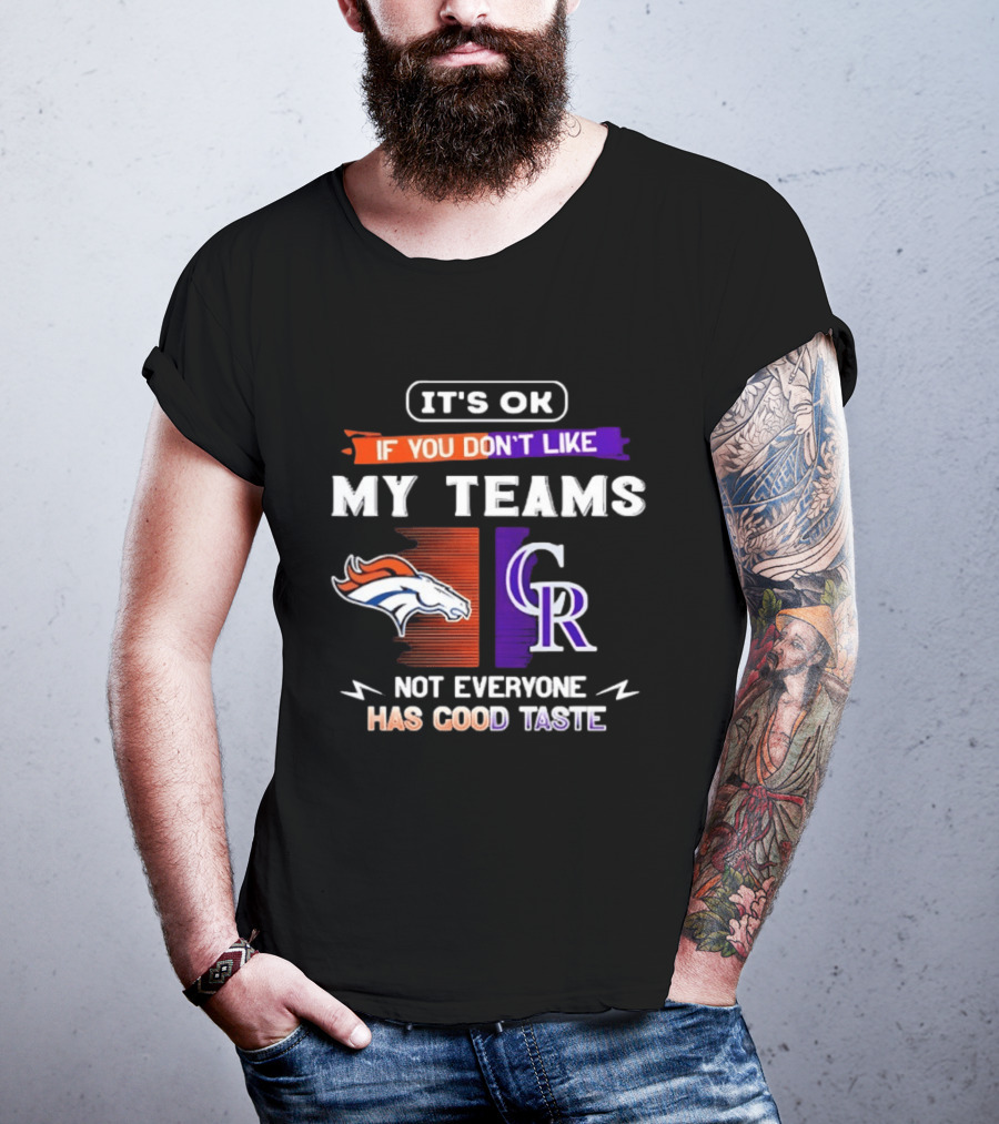 Denver Broncos And Colorado Rockies It’s Ok If You Don’t Like My Teams Not Everyone Has Good Taste T-Shirt