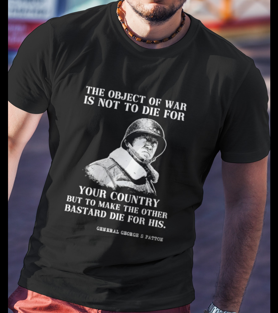 General George S Patton The Object Of War Is Not To Die For Your Country T-Shirt