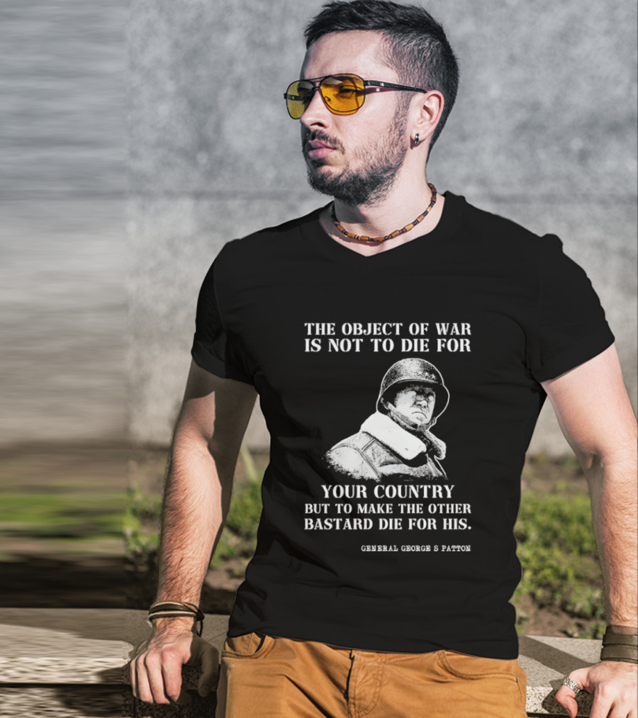 General George S Patton The Object Of War Is Not To Die For Your Country T-Shirt