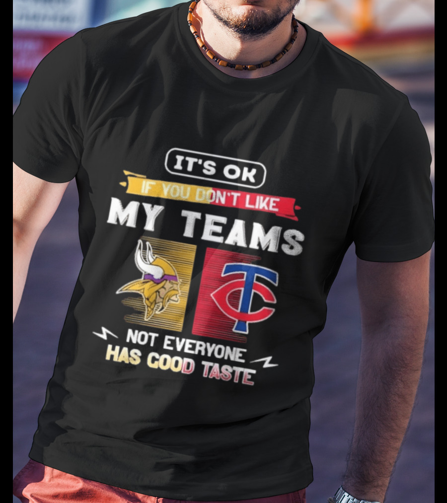 Minnesota Vikings Minnesota Twins It's OK If You Don't Like My Teams Not Everyone Has Good Taste T-Shirt