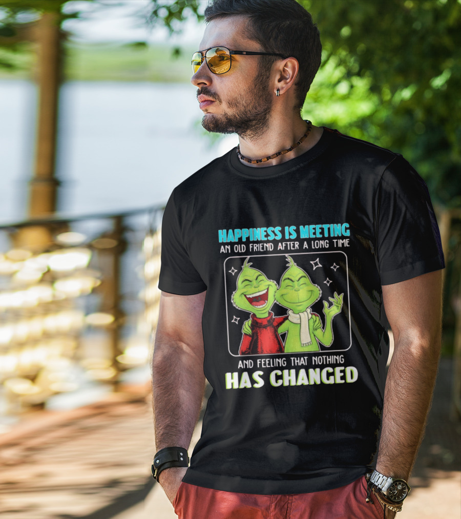 Happiness Is Meeting An Old Friend After A Long Time Grinch Feeling That Nothing Has Changed T-Shirt