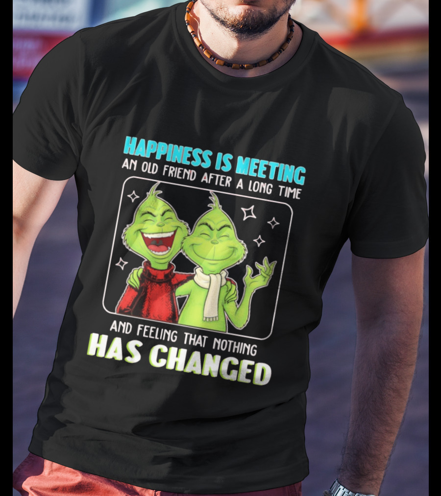 Happiness Is Meeting An Old Friend After A Long Time Grinch Feeling That Nothing Has Changed T-Shirt