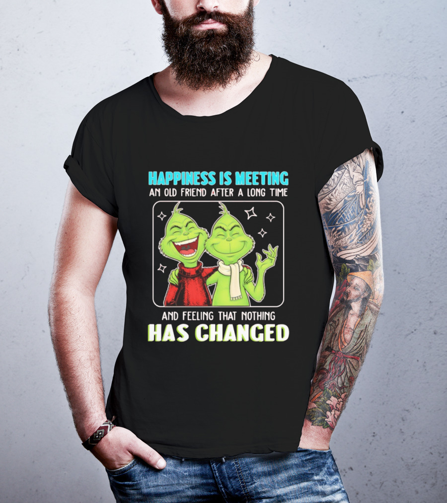 Happiness Is Meeting An Old Friend After A Long Time Grinch Feeling That Nothing Has Changed T-Shirt