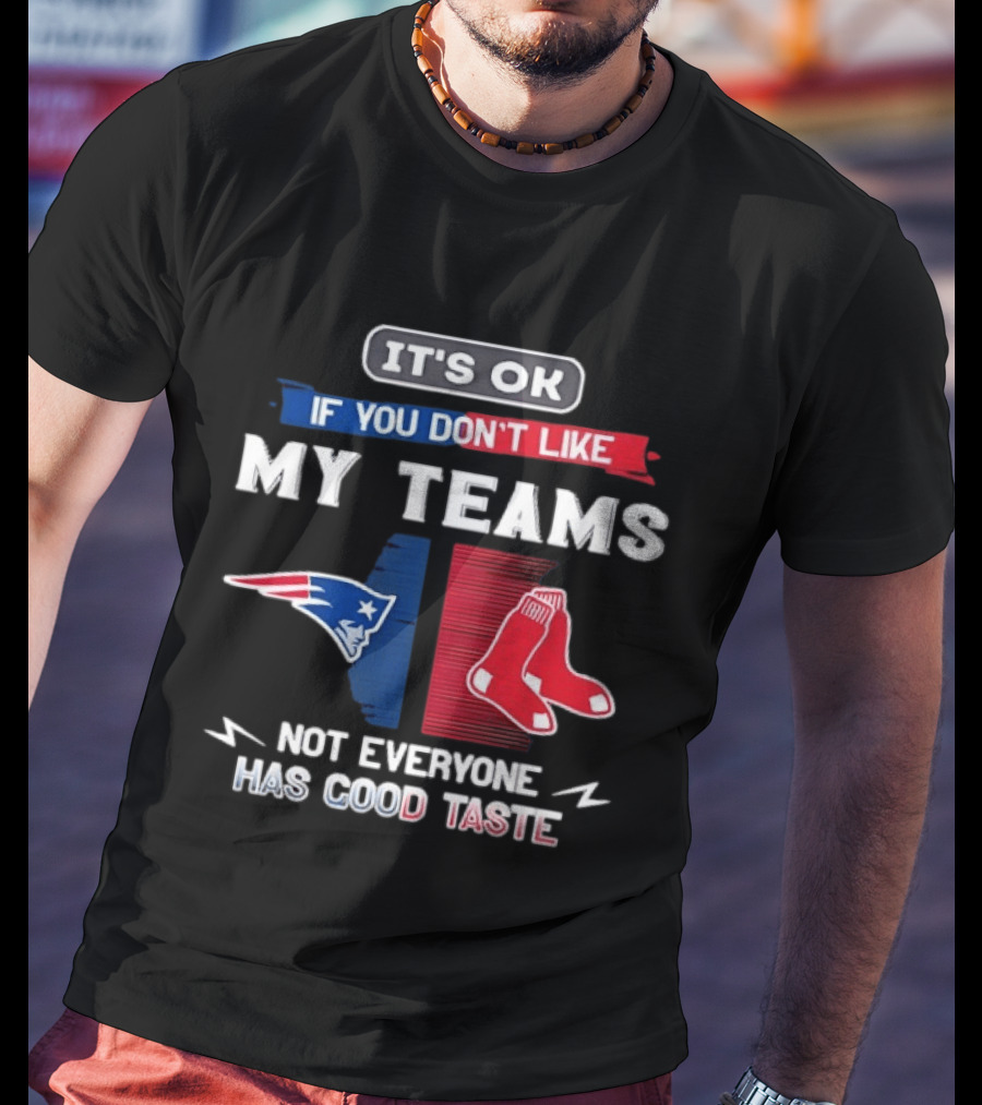 New England Patriots Boston Red Sox It's Ok If You Don't Like My Teams Not Everyone Has Good Taste T-Shirt