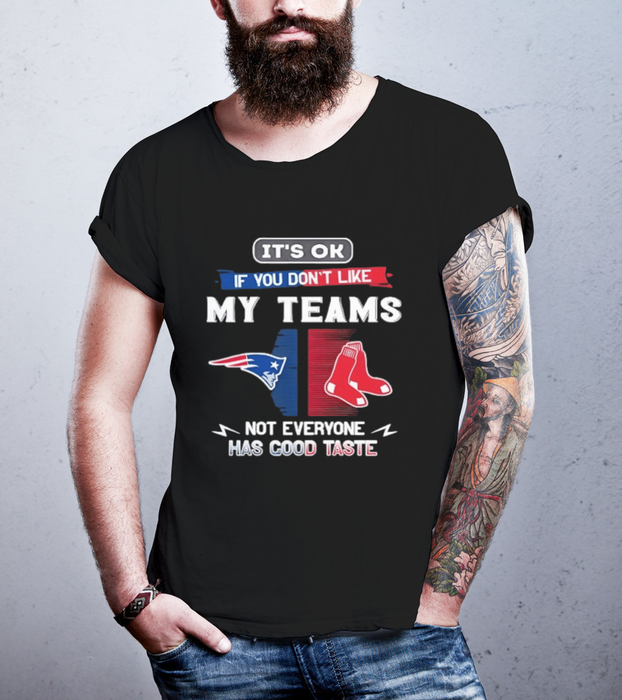 New England Patriots Boston Red Sox It's Ok If You Don't Like My Teams Not Everyone Has Good Taste T-Shirt