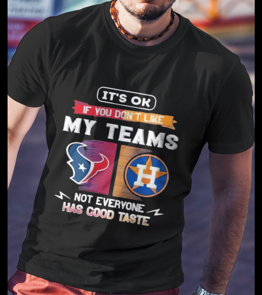 It's Ok If You Don't Like My Teams Not Everyone Has Good Taste Houston Texans Astros T-Shirt