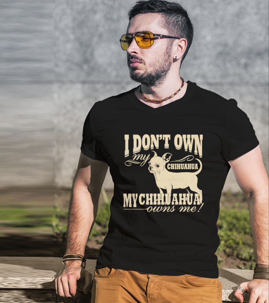 I Don’t Own My Chihuahua My Chihuahua Owns Me Funny T-Shirt