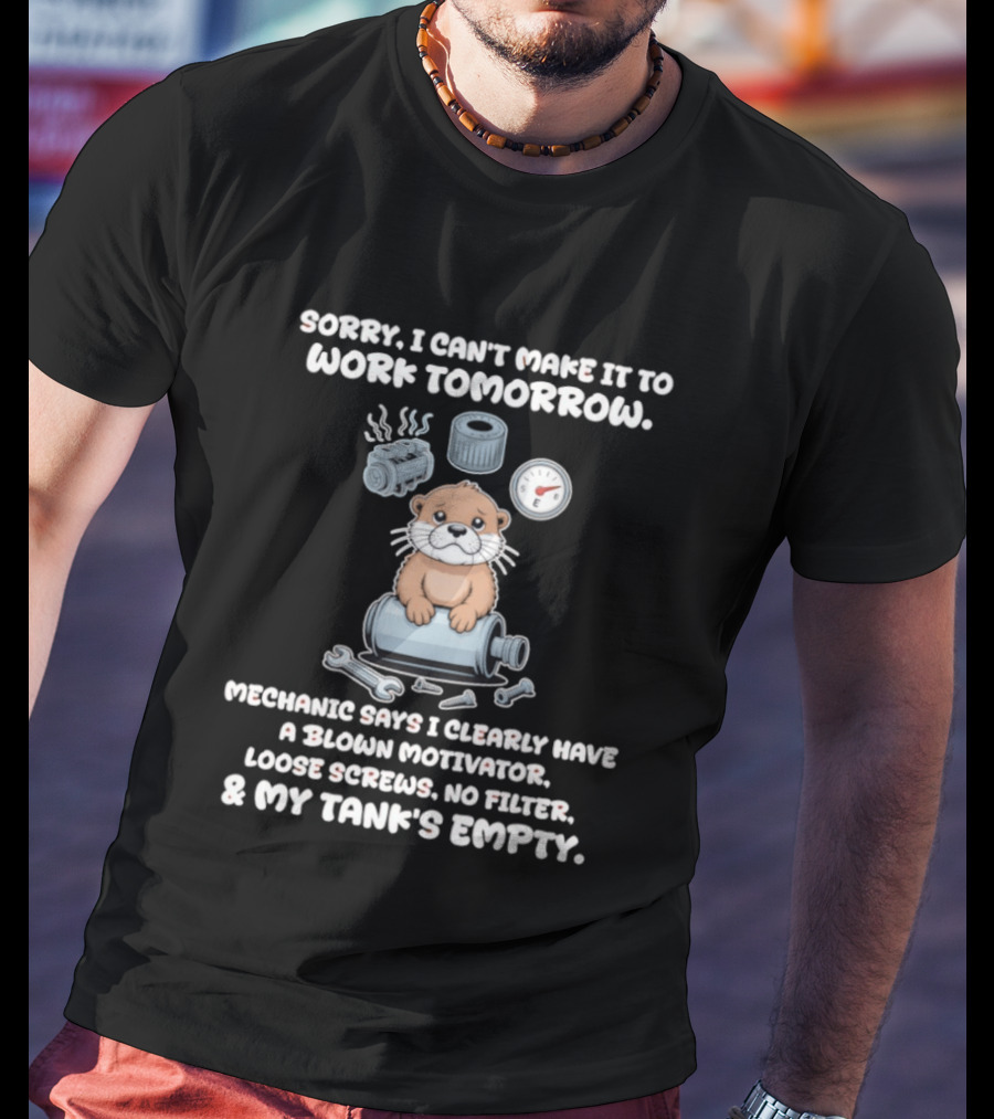 Otter Sorry I Can’t Make It To Work Tomorrow Mechanic Says I Clearly Have A Blown T-Shirt