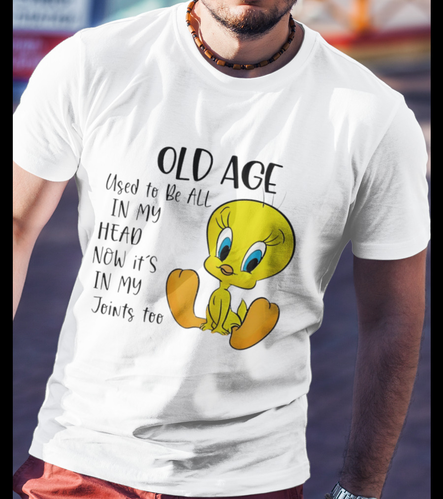 Old Age Tweety Used To Be All In My Head Now It's In My Joints Too T-Shirt