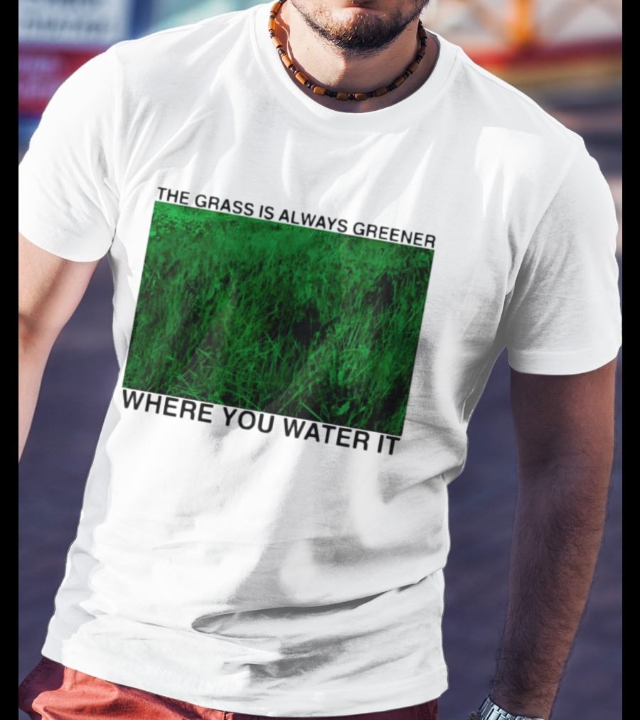 The Grass Is Always Greener Where You Water It Inspirational Message T-Shirt