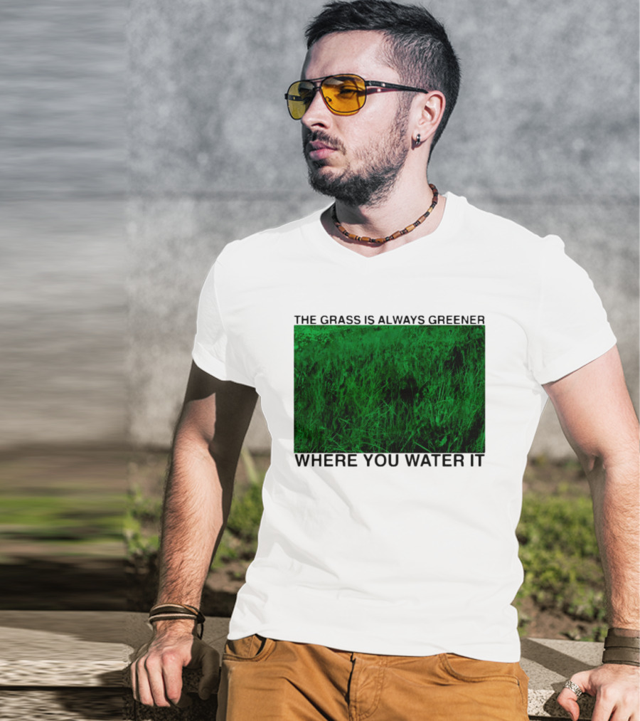 The Grass Is Always Greener Where You Water It Inspirational Message T-Shirt