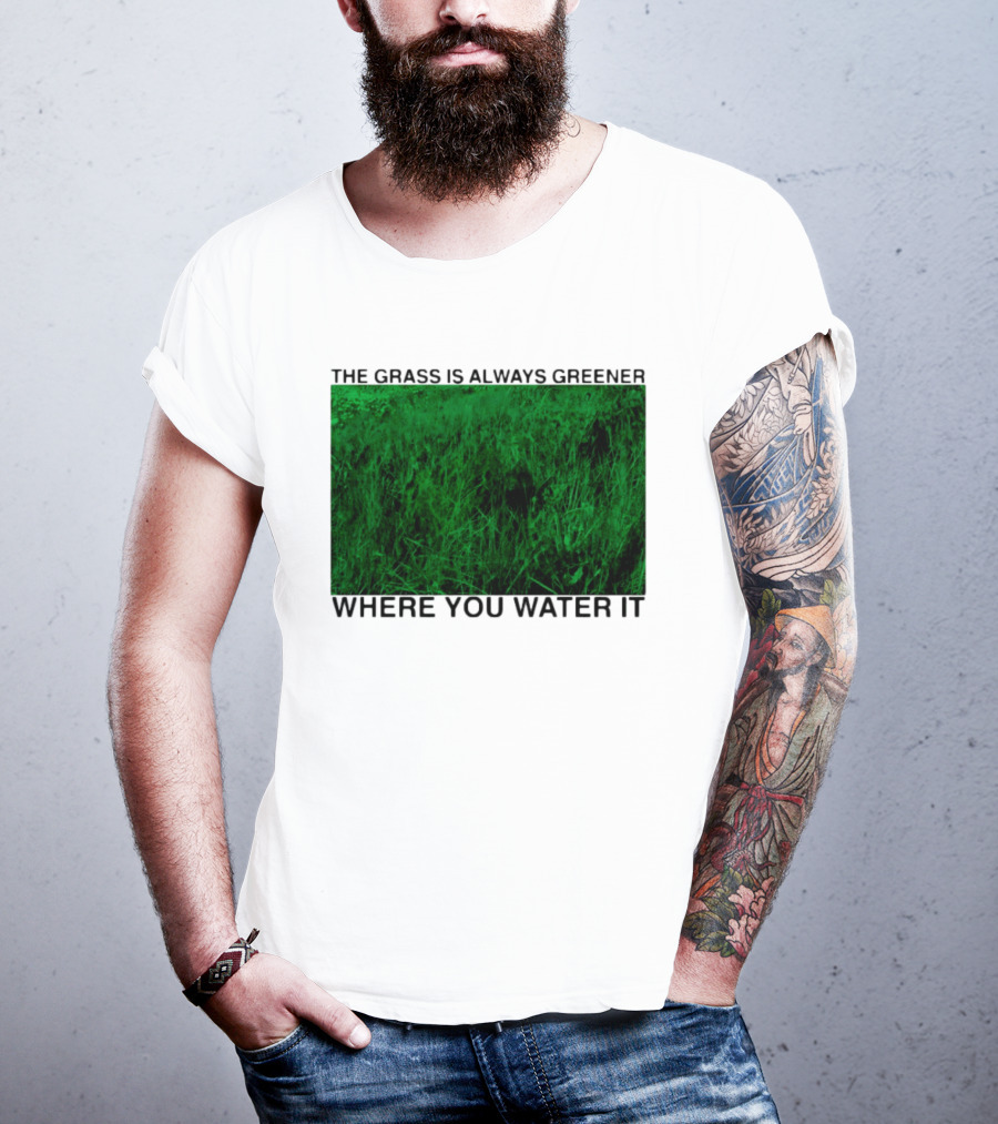 The Grass Is Always Greener Where You Water It Inspirational Message T-Shirt