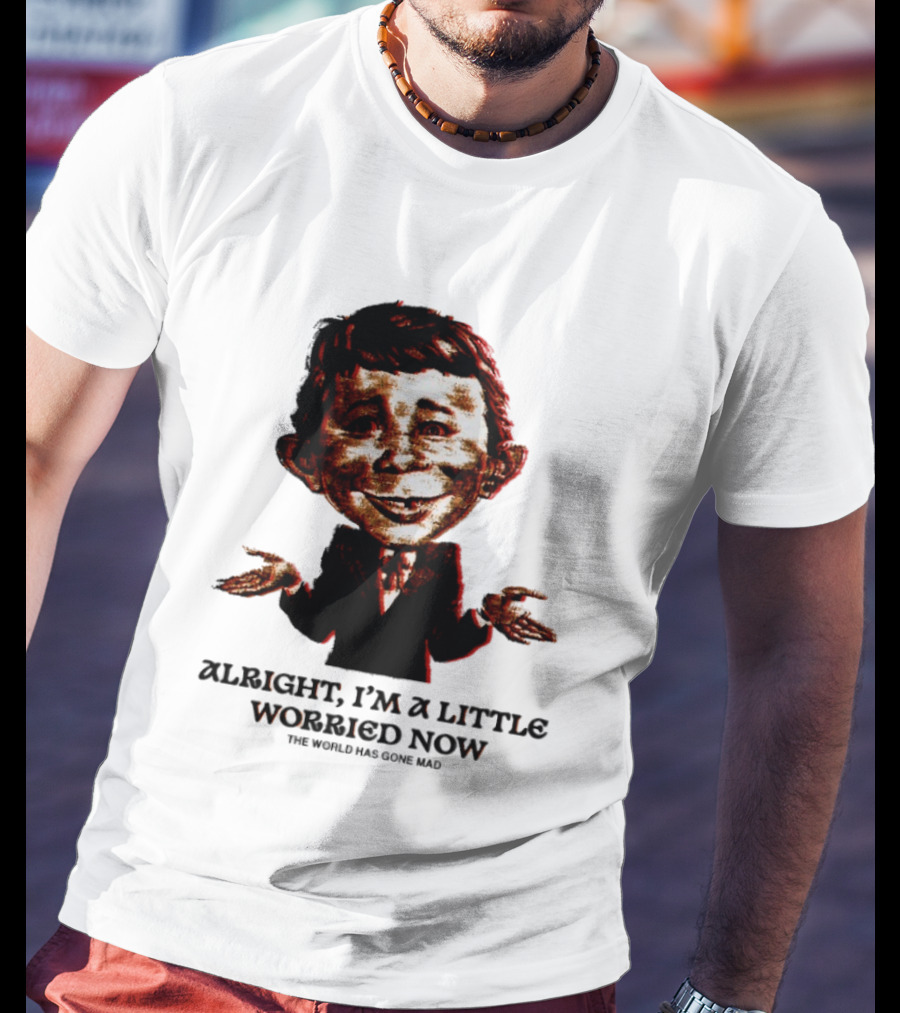 Alright I'm A Little Worried Now The World Has Gone Mad T-Shirt
