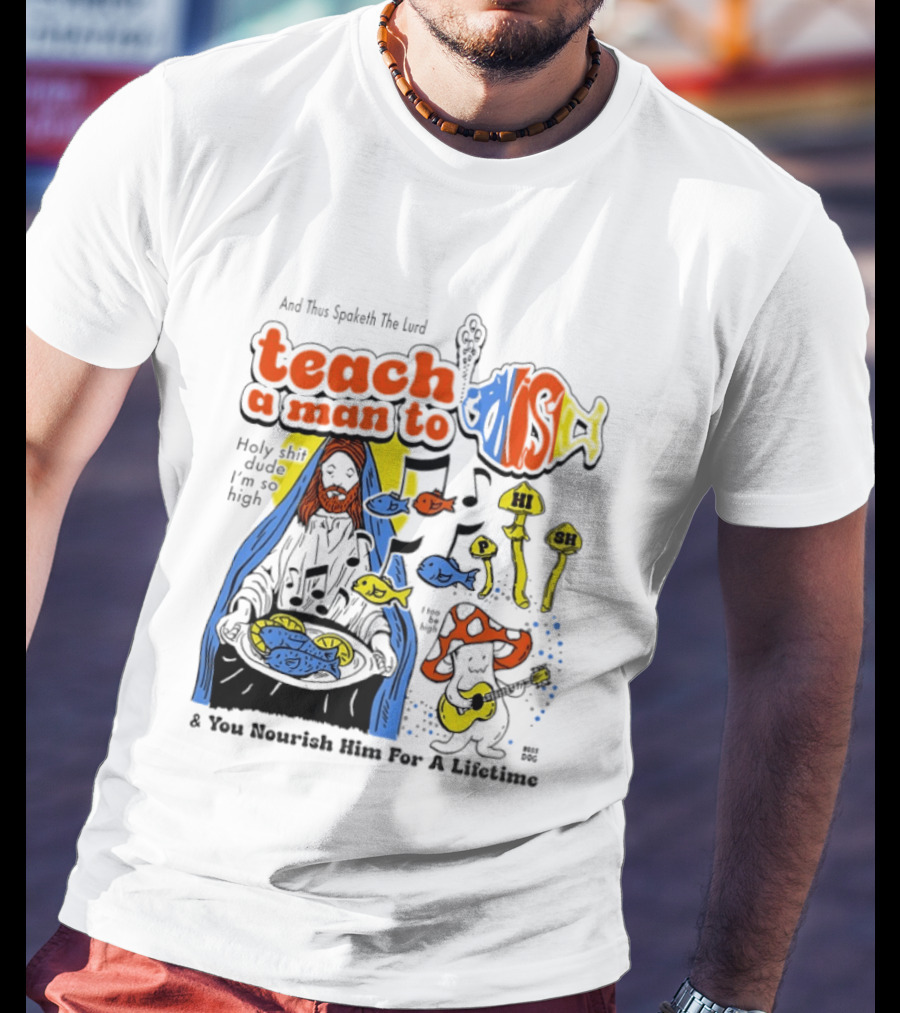 Teach A Man To HI SH I'm So High Fish Lurd Nourish Him For A Lifetime T-Shirt