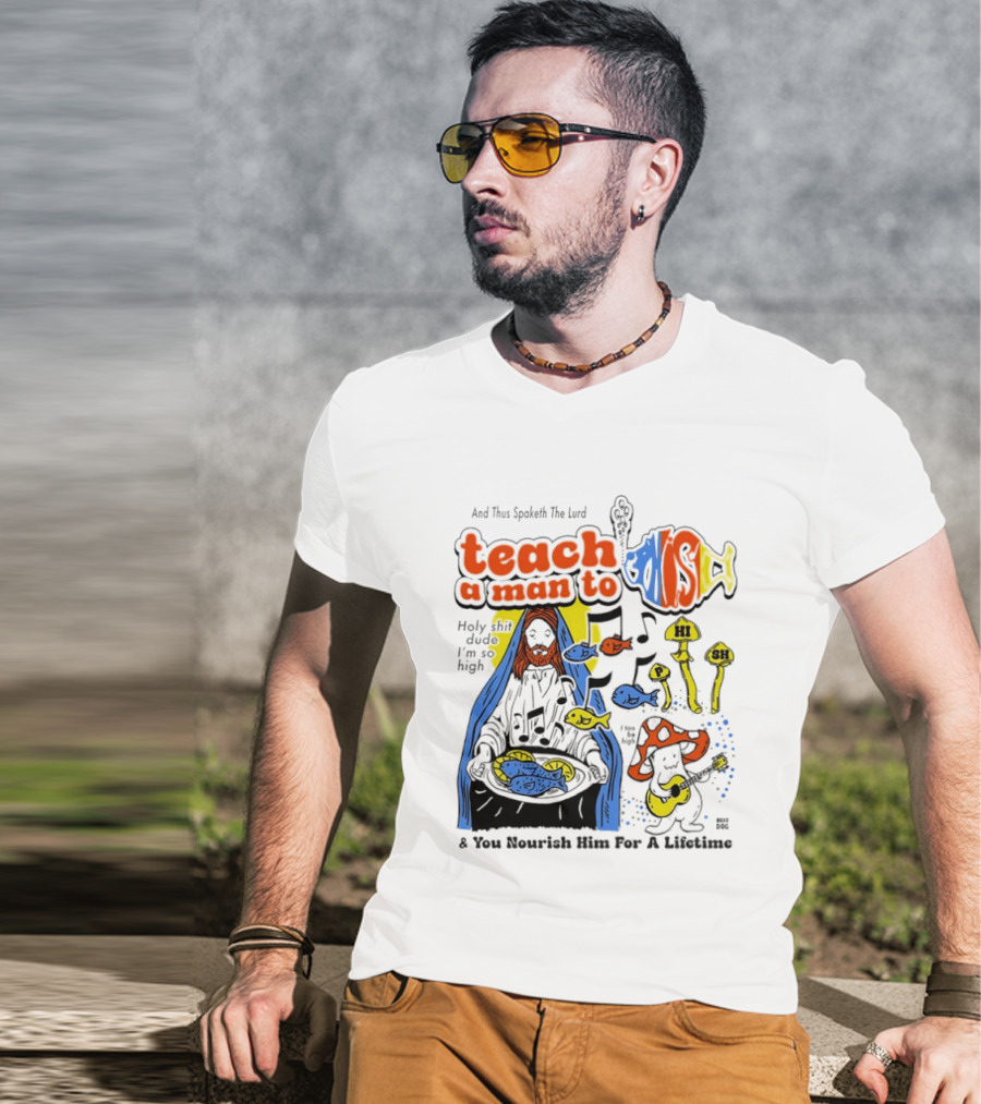Teach A Man To HI SH I'm So High Fish Lurd Nourish Him For A Lifetime T-Shirt