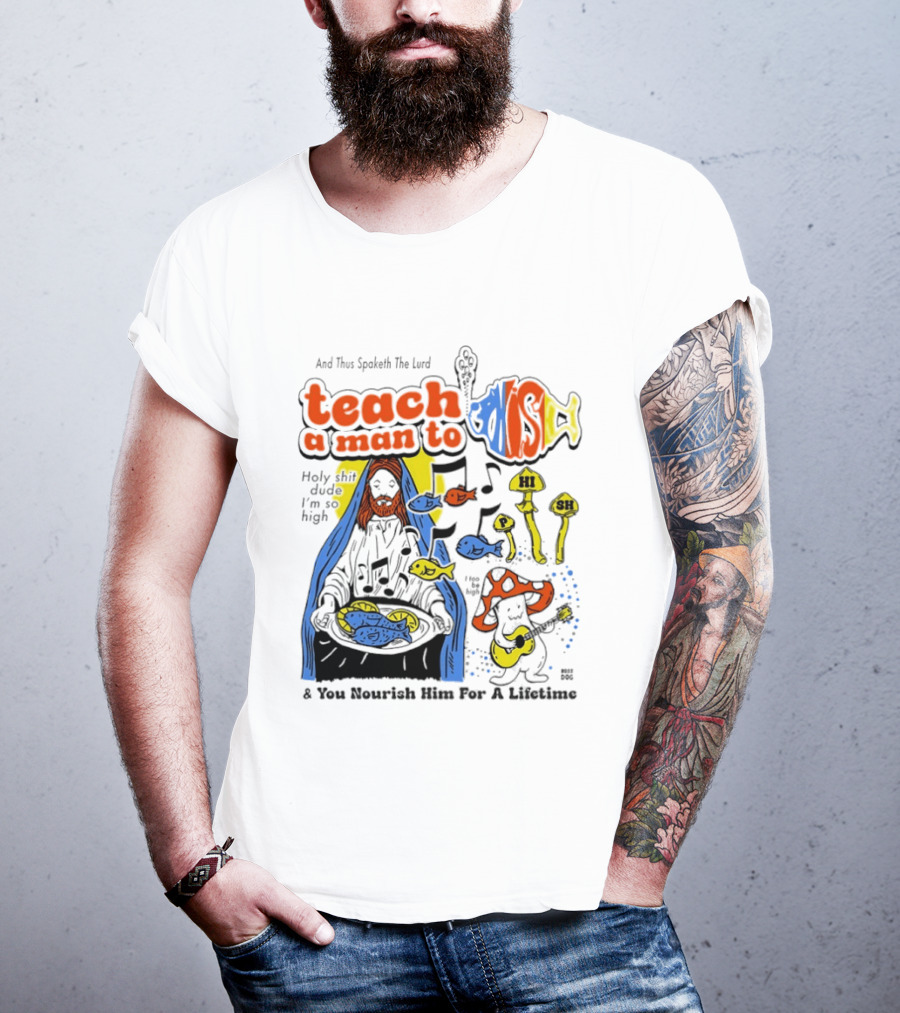 Teach A Man To HI SH I'm So High Fish Lurd Nourish Him For A Lifetime T-Shirt
