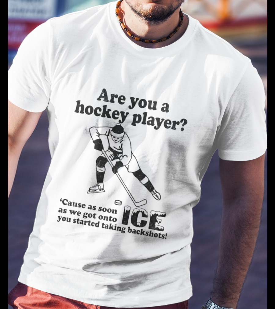 Are You A Hockey Player Cause As Soon As We Got Onto ICE You Started Taking Backshots T-Shirt