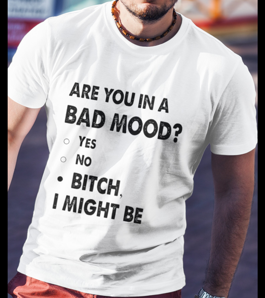 Are You In A Bad Mood Yes No Bitch I Might Be T-Shirt