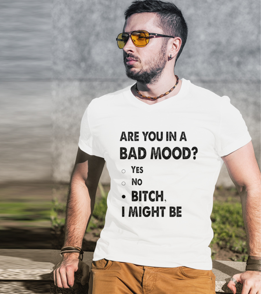Are You In A Bad Mood Yes No Bitch I Might Be T-Shirt