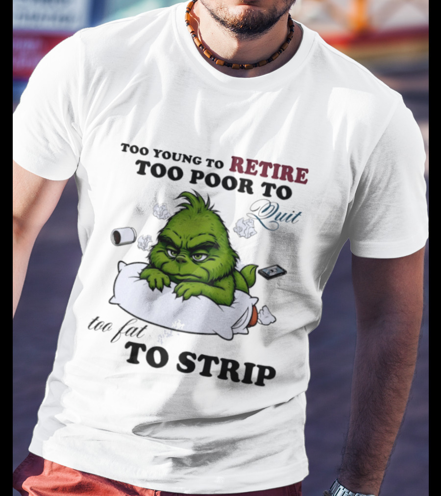 Grinch Too Young To Retire Too Poor To Quit Too Fat To Strip Fun T-Shirt