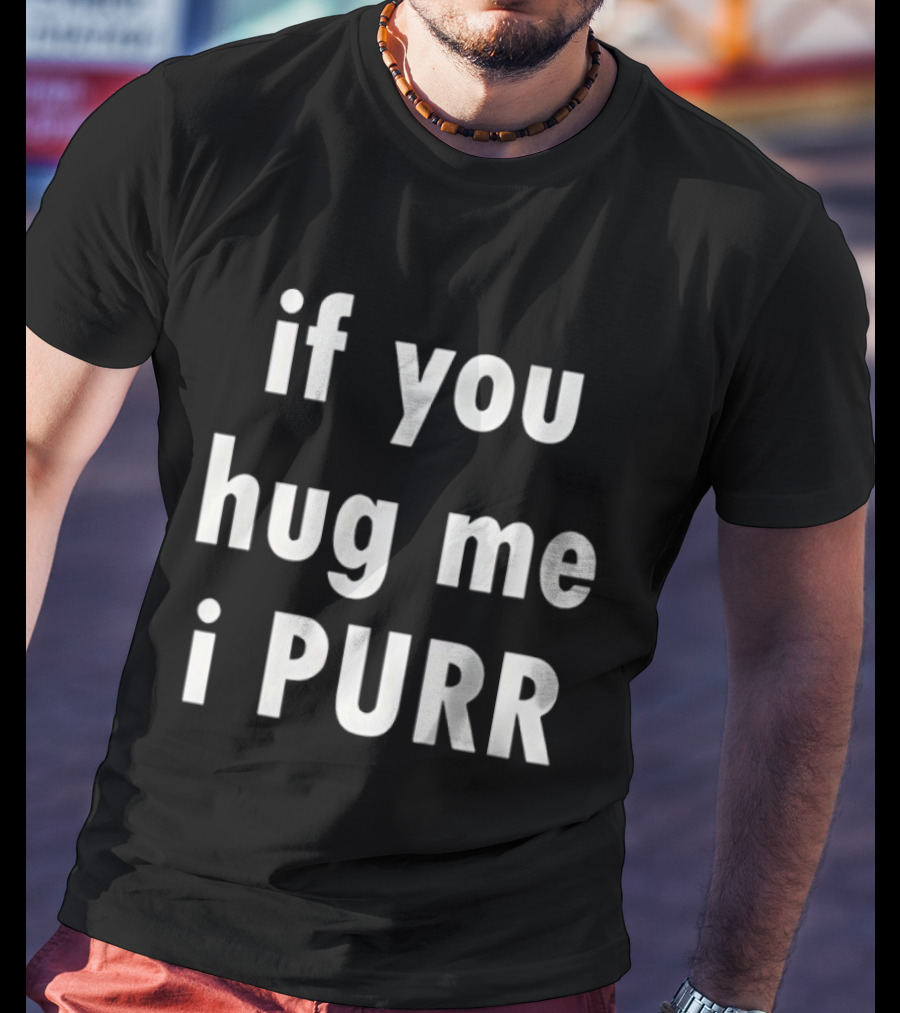 If You Hug Me I Purr T-Shirt